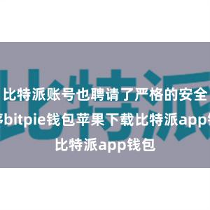 比特派账号也聘请了严格的安全秩序bitpie钱包苹果下载比特派app钱包